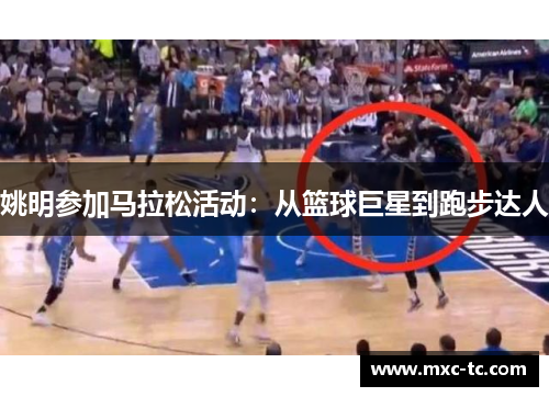 姚明参加马拉松活动：从篮球巨星到跑步达人