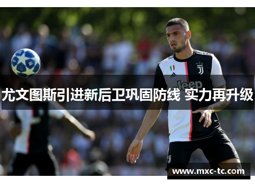 尤文图斯引进新后卫巩固防线 实力再升级